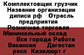 Комплектовщик-грузчик › Название организации ­ диписи.рф › Отрасль предприятия ­ Розничная торговля › Минимальный оклад ­ 28 000 - Все города Работа » Вакансии   . Дагестан респ.,Кизилюрт г.